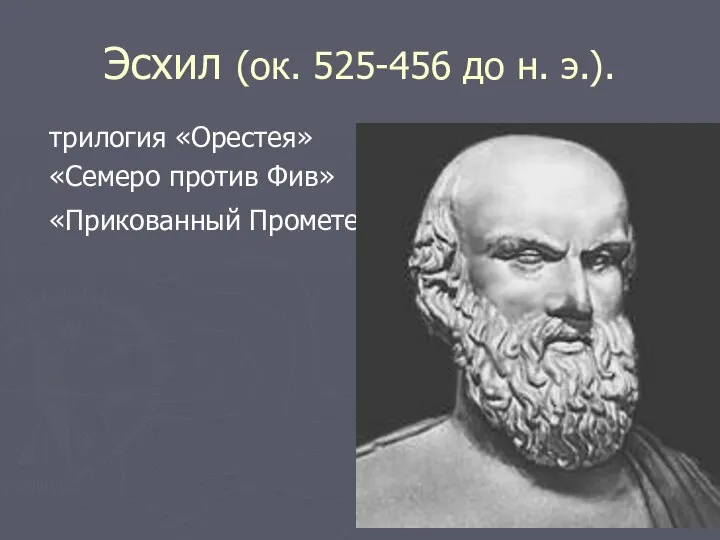 Эсхил (ок. 525-456 до н. э.). трилогия «Орестея» «Семеро против Фив» «Прикованный Прометей»