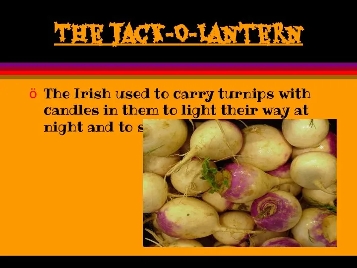 The Jack-O-Lantern The Irish used to carry turnips with candles in
