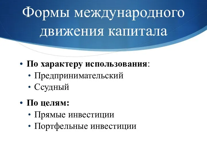 Формы международного движения капитала По характеру использования: Предпринимательский Ссудный По целям: Прямые инвестиции Портфельные инвестиции