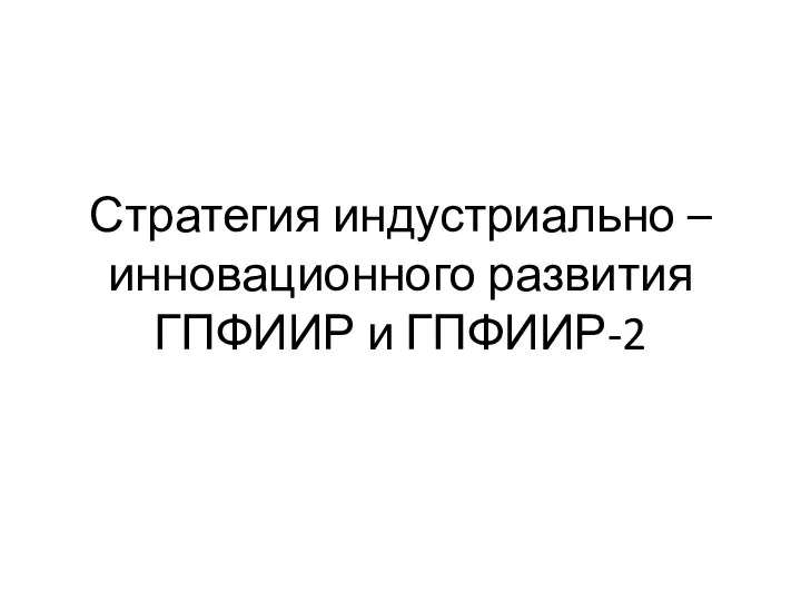 Стратегия индустриально – инновационного развития ГПФИИР и ГПФИИР-2