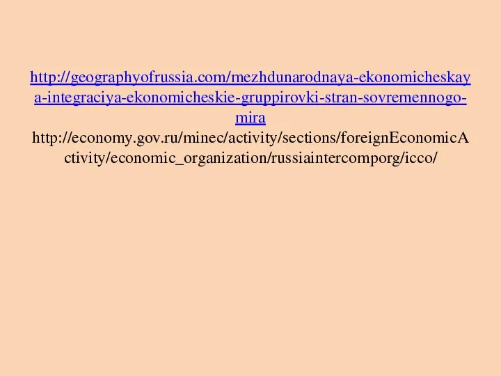 http://geographyofrussia.com/mezhdunarodnaya-ekonomicheskaya-integraciya-ekonomicheskie-gruppirovki-stran-sovremennogo-mira http://economy.gov.ru/minec/activity/sections/foreignEconomicActivity/economic_organization/russiaintercomporg/icco/