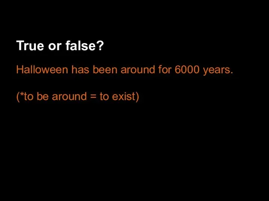 True or false? Halloween has been around for 6000 years. (*to be around = to exist)