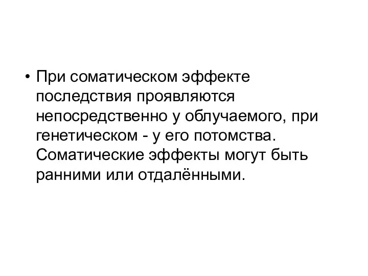 При соматическом эффекте последствия проявляются непосредственно у облучаемого, при генетическом -