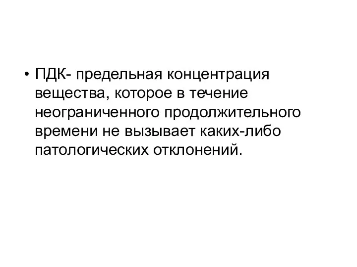 ПДК- предельная концентрация вещества, которое в течение неограниченного продолжительного времени не вызывает каких-либо патологических отклонений.