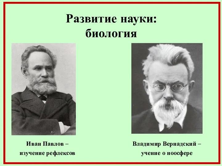 Развитие науки: биология Иван Павлов – изучение рефлексов Владимир Вернадский – учение о ноосфере