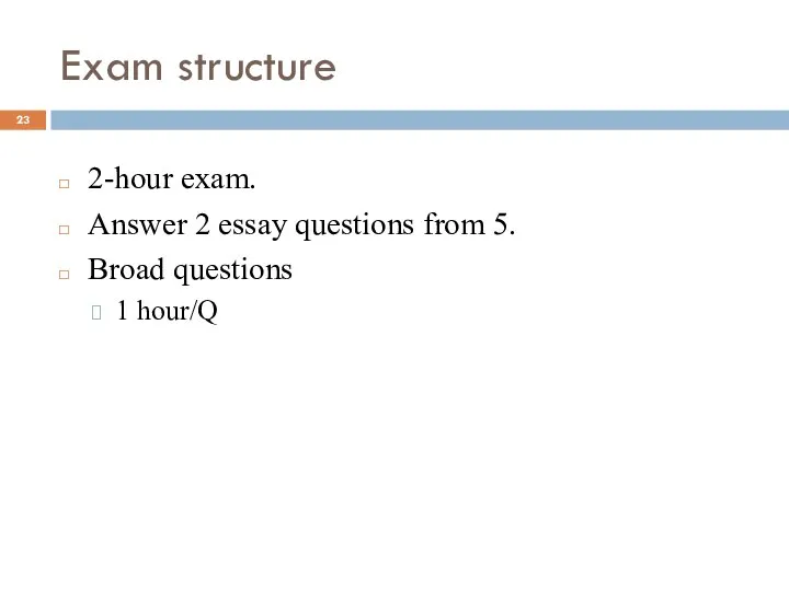 Exam structure 2-hour exam. Answer 2 essay questions from 5. Broad questions 1 hour/Q