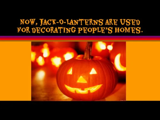 Now, Jack-O-Lanterns are used for decorating people’s homes.