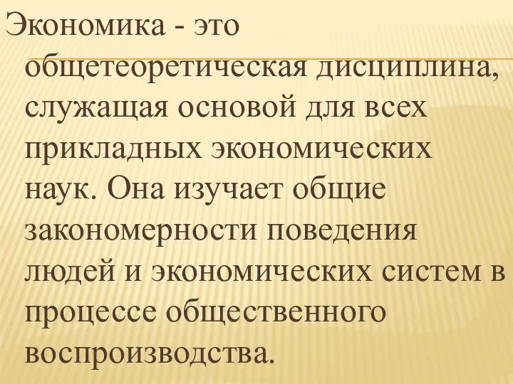 Экономика - это общетеоретическая дисциплина, служащая основой для всех прикладных экономических