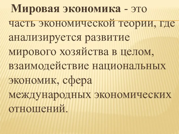 Мировая экономика - это часть экономической теории, где анализируется развитие мирового