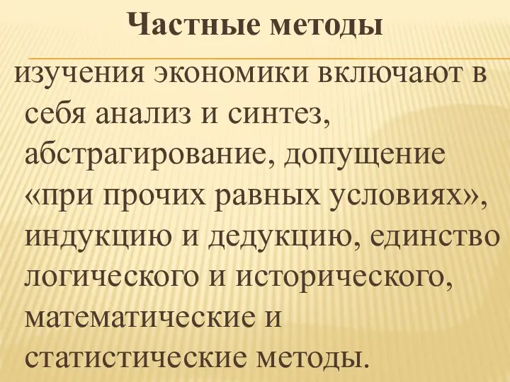 Частные методы изучения экономики включают в себя анализ и синтез, абстрагирование,