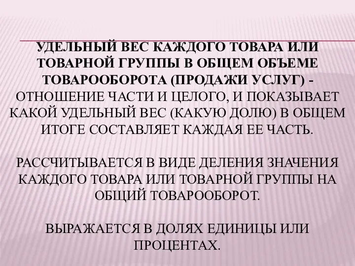 УДЕЛЬНЫЙ ВЕС КАЖДОГО ТОВАРА ИЛИ ТОВАРНОЙ ГРУППЫ В ОБЩЕМ ОБЪЕМЕ ТОВАРООБОРОТА