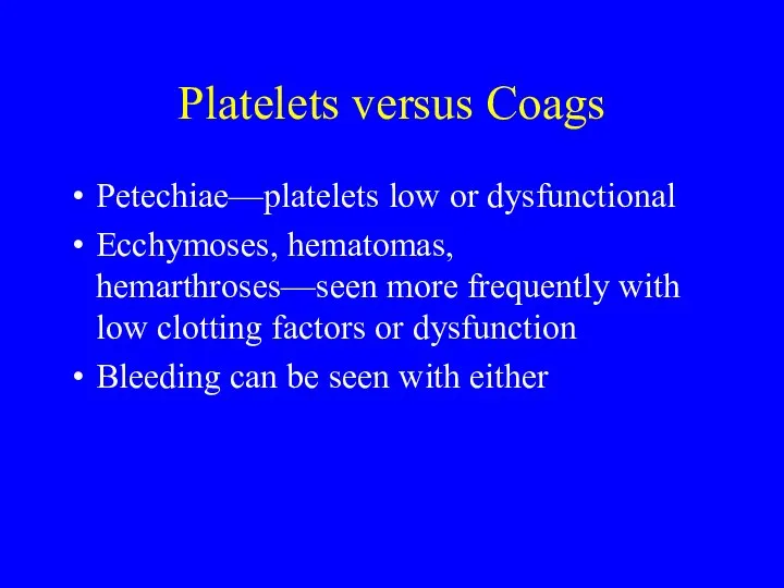 Platelets versus Coags Petechiae—platelets low or dysfunctional Ecchymoses, hematomas, hemarthroses—seen more