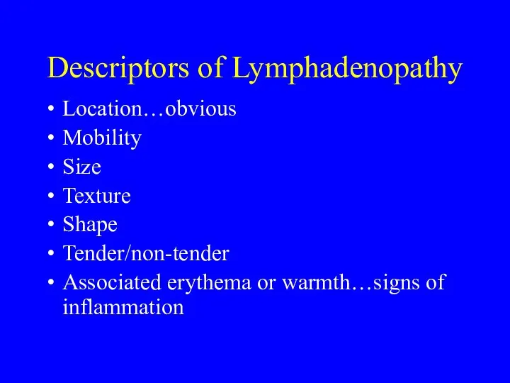 Descriptors of Lymphadenopathy Location…obvious Mobility Size Texture Shape Tender/non-tender Associated erythema or warmth…signs of inflammation