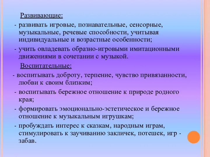 Развивающие: - развивать игровые, познавательные, сенсорные, музыкальные, речевые способности, учитывая индивидуальные