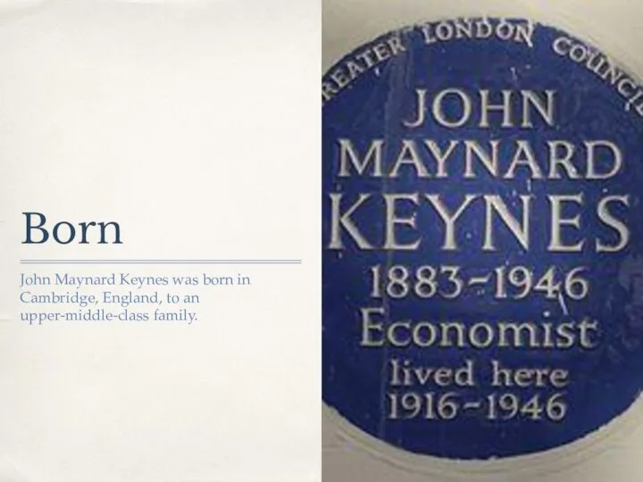 Born John Maynard Keynes was born in Cambridge, England, to an upper-middle-class family.