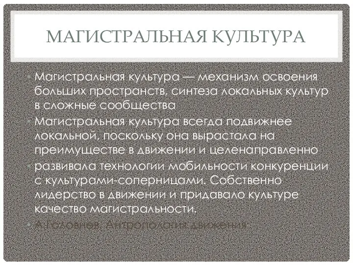 МАГИСТРАЛЬНАЯ КУЛЬТУРА Магистральная культура — механизм освоения больших пространств, синтеза локальных