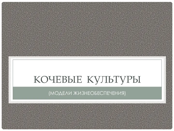 КОЧЕВЫЕ КУЛЬТУРЫ (МОДЕЛИ ЖИЗНЕОБЕСПЕЧЕНИЯ)