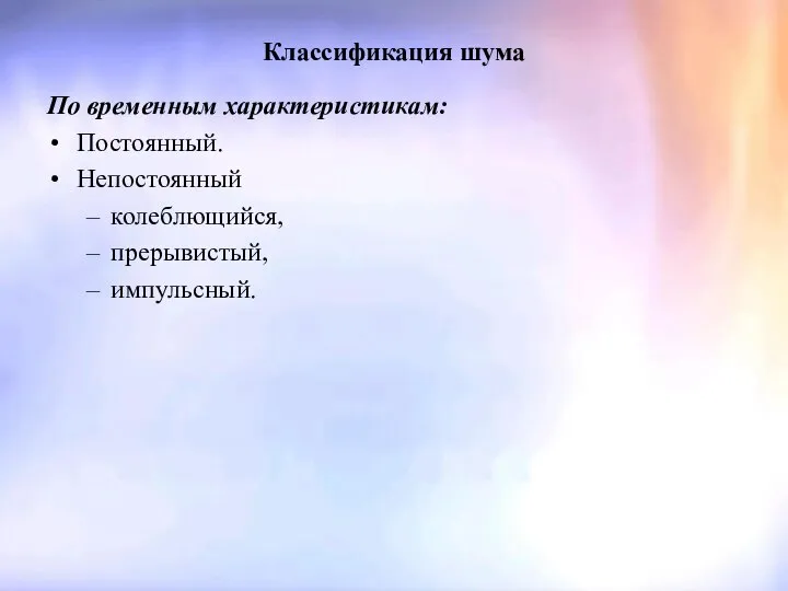 Классификация шума По временным характеристикам: Постоянный. Непостоянный колеблющийся, прерывистый, импульсный.