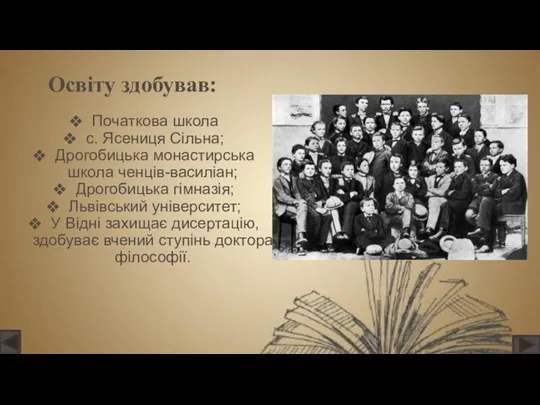 Освіту здобував: Початкова школа с. Ясениця Сільна; Дрогобицька монастирська школа ченців-василіан;