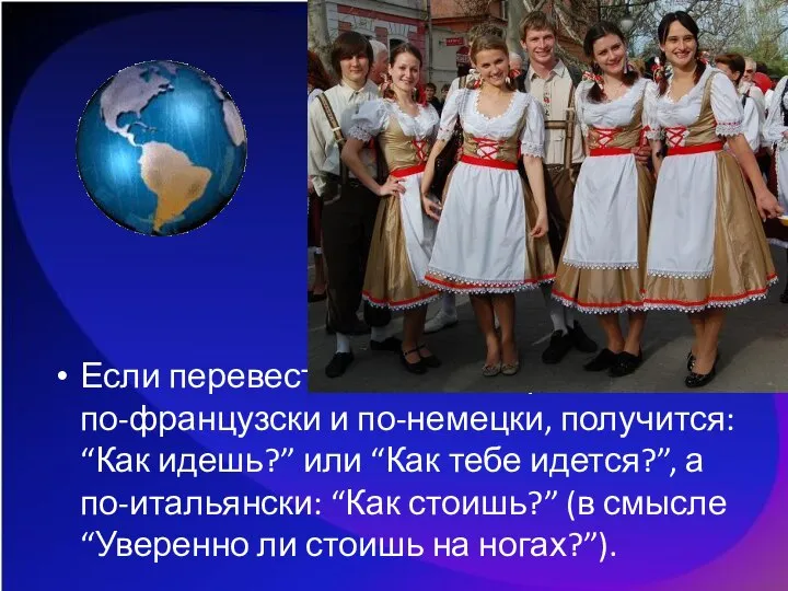 Если перевести дословно приветствия по-французски и по-немецки, получится: “Как идешь?” или