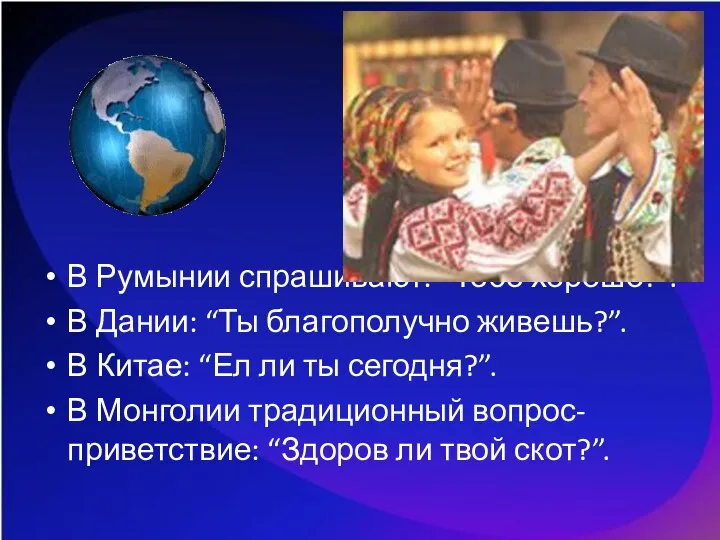 В Румынии спрашивают: “Тебе хорошо?”. В Дании: “Ты благополучно живешь?”. В