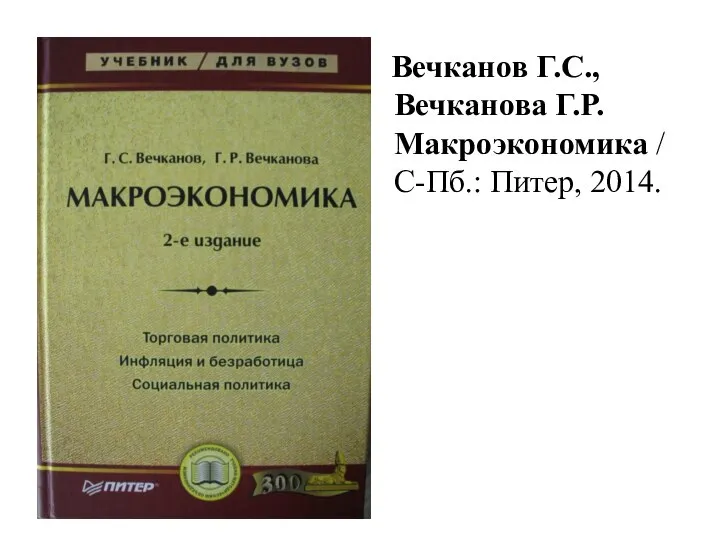 Вечканов Г.С., Вечканова Г.Р. Макроэкономика / С-Пб.: Питер, 2014.