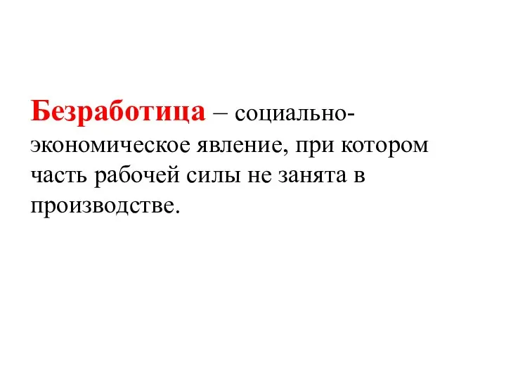 Безработица – социально-экономическое явление, при котором часть рабочей силы не занята в производстве.