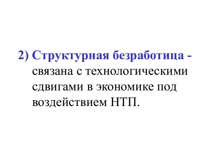 2) Структурная безработица - связана с технологическими сдвигами в экономике под воздействием НТП.