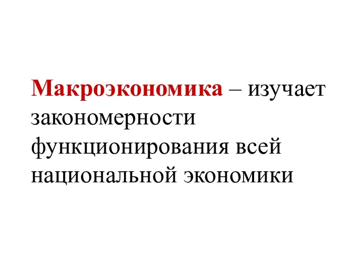 Макроэкономика – изучает закономерности функционирования всей национальной экономики