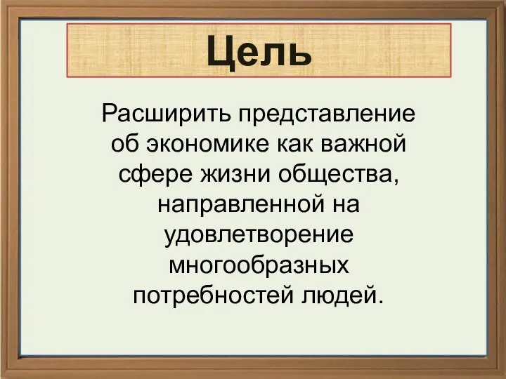 * Цель Расширить представление об экономике как важной сфере жизни общества,