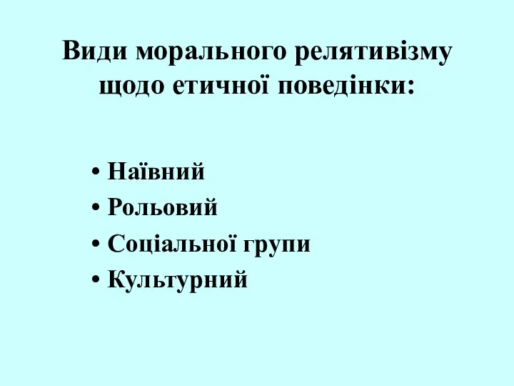 Види морального релятивізму щодо етичної поведінки: Наївний Рольовий Соціальної групи Культурний