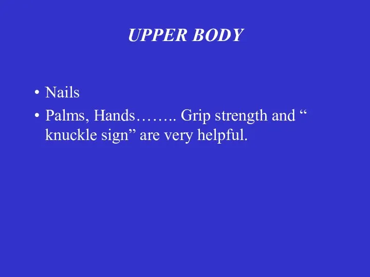 UPPER BODY Nails Palms, Hands…….. Grip strength and “ knuckle sign” are very helpful.
