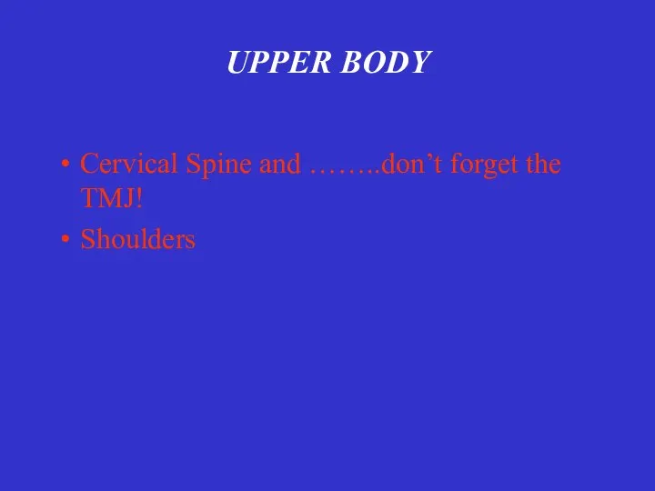 UPPER BODY Cervical Spine and ……..don’t forget the TMJ! Shoulders