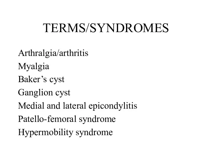 TERMS/SYNDROMES Arthralgia/arthritis Myalgia Baker’s cyst Ganglion cyst Medial and lateral epicondylitis Patello-femoral syndrome Hypermobility syndrome