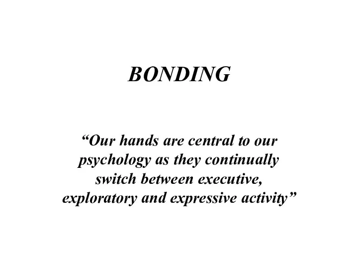 BONDING “Our hands are central to our psychology as they continually
