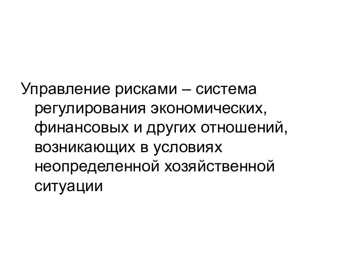 Управление рисками – система регулирования экономических, финансовых и других отношений, возникающих в условиях неопределенной хозяйственной ситуации