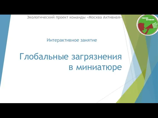 Глобальные загрязнения в миниатюре Экологический проект команды «Москва Активная» Интерактивное занятие