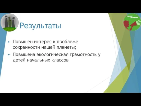 Результаты Повышен интерес к проблеме сохранности нашей планеты; Повышена экологическая грамотность у детей начальных классов