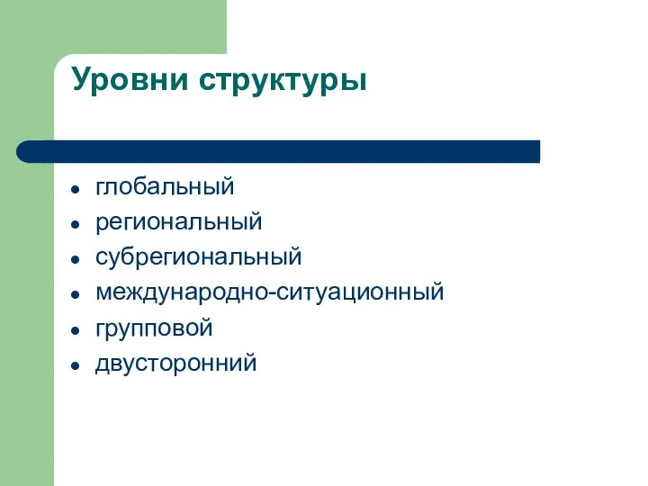 Уровни структуры глобальный региональный субрегиональный международно-ситуационный групповой двусторонний