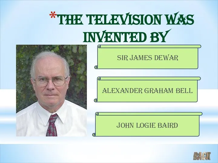 The television was invented by Sir James Dewar Alexander Graham Bell John Logie Baird