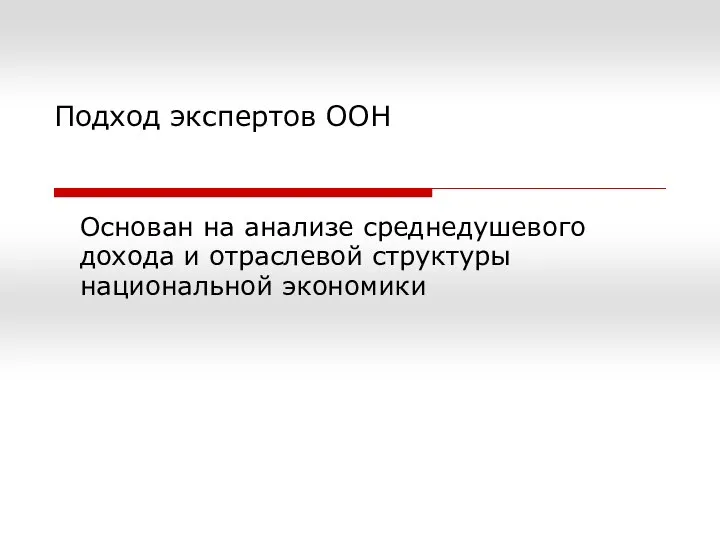 Подход экспертов ООН Основан на анализе среднедушевого дохода и отраслевой структуры национальной экономики