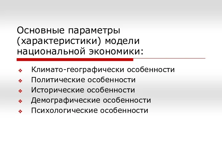 Основные параметры (характеристики) модели национальной экономики: Климато-географически особенности Политические особенности Исторические особенности Демографические особенности Психологические особенности