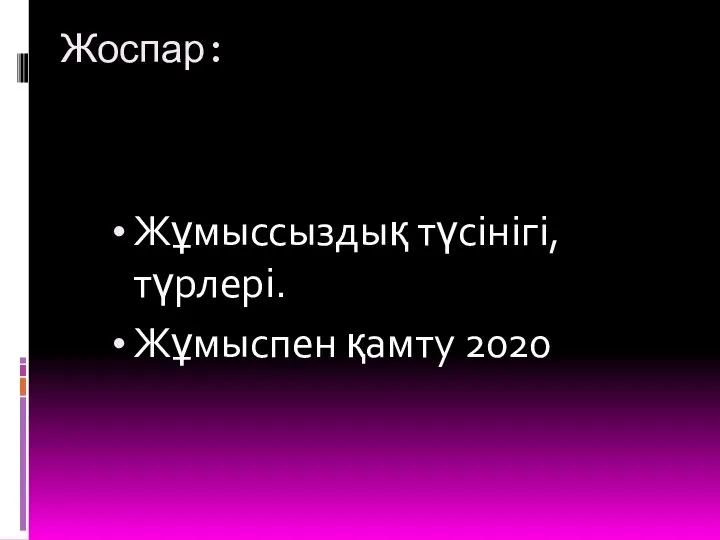 Жоспар: Жұмыссыздық түсінігі, түрлері. Жұмыспен қамту 2020