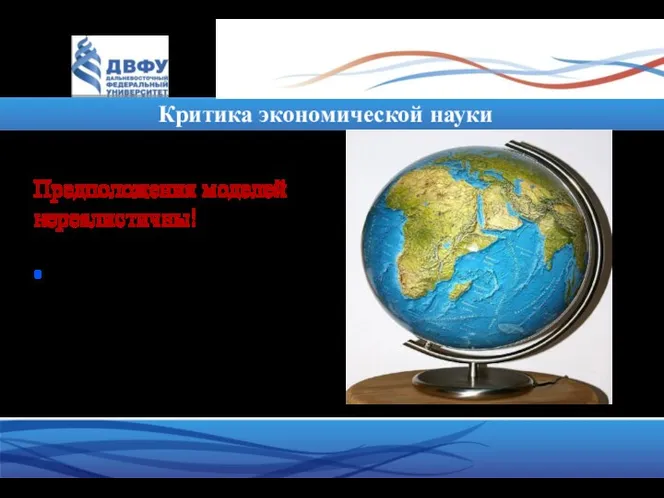 Критика экономической науки Предположения моделей нереалистичны! • Это не очень важно: as if principle.