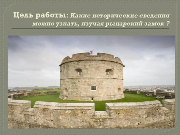 Цель работы: Какие исторические сведения можно узнать, изучая рыцарский замок ?