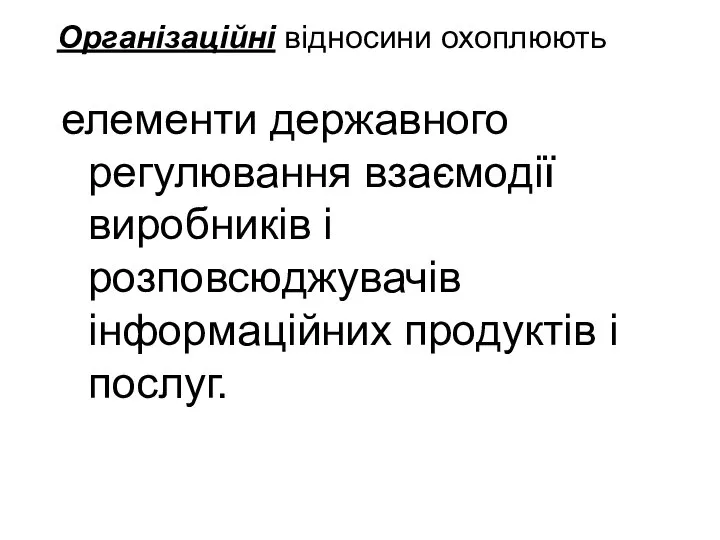 Організаційні відносини охоплюють елементи державного регулювання взаємодії виробників і розповсюджувачів інформаційних продуктів і послуг.