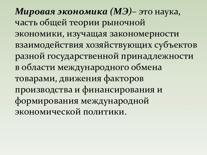 Мировая экономика (МЭ)– это наука, часть общей теории рыночной экономики, изучащая