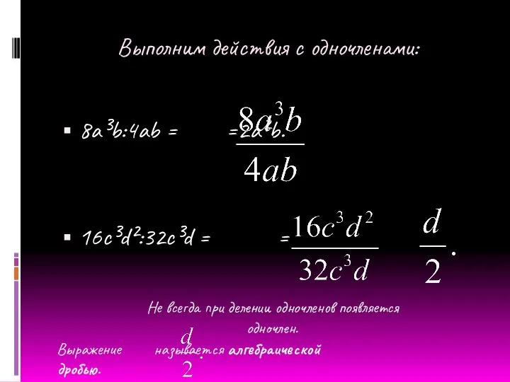 Выполним действия с одночленами: 8a³b:4ab = =2a²b. 16c³d²:32c³d = = Не