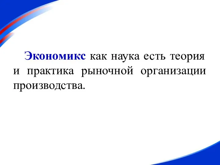 Экономикс как наука есть теория и практика рыночной организации производства.