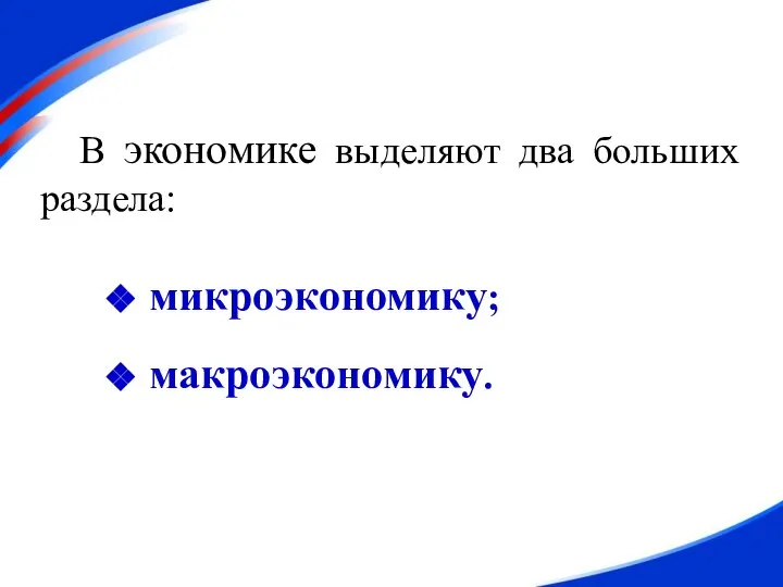 В экономике выделяют два больших раздела: микроэкономику; макроэкономику.